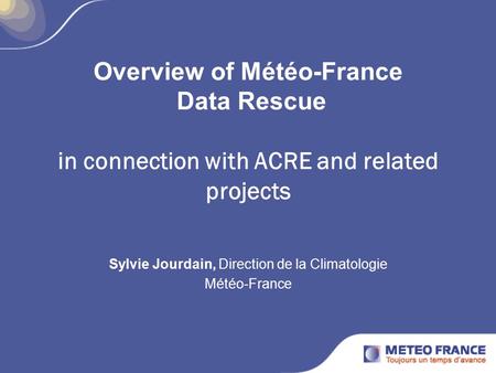 Overview of Météo-France Data Rescue in connection with ACRE and related projects Sylvie Jourdain, Direction de la Climatologie Météo-France.