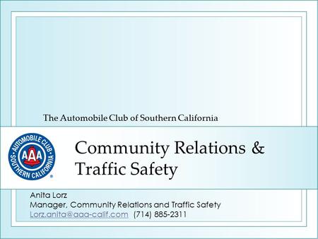 Community Relations & Traffic Safety The Automobile Club of Southern California Anita Lorz Manager, Community Relations and Traffic Safety