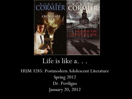 Life is like a... HUM 3285: Postmodern Adolescent Literature Spring 2012 Dr. Perdigao January 20, 2012.