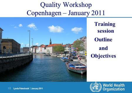 Lynda Paleshnuik | January 2011 1 |1 | Quality Workshop Copenhagen – January 2011 Training session Outline and Objectives.