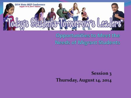 Session 3 Thursday, August 14, 2014. Session Overview Identify the state level opportunities available to migrant students and school districts (including.