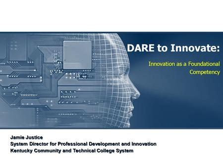 DARE to Innovate: Innovation as a Foundational Competency Jamie Justice System Director for Professional Development and Innovation Kentucky Community.