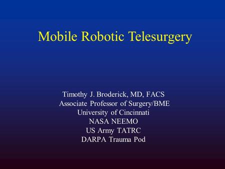 Timothy J. Broderick, MD, FACS Associate Professor of Surgery/BME University of Cincinnati NASA NEEMO US Army TATRC DARPA Trauma Pod Mobile Robotic Telesurgery.