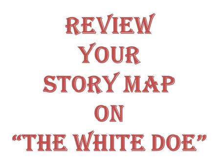 Review Your Story Map On “The White Doe”. CharactersSetting Goal/Problem/Conflict Major Events Ending/Resolution Theme Story Map ____________________________.