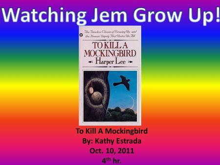 To Kill A Mockingbird By: Kathy Estrada Oct. 10, 2011 4 th hr.