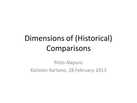 Dimensions of (Historical) Comparisons Risto Alapuro Katisten Kartano, 28 February 2013.