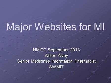 Major Websites for MI NMITC September 2013 Alison Alvey Senior Medicines Information Pharmacist SWMIT.