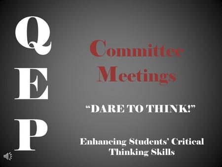 C ommittee M eetings “DARE TO THINK!” QEPQEP Enhancing Students’ Critical Thinking Skills.