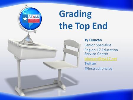 Grading the Top End Ty Duncan Senior Specialist Region 17 Education Service Center