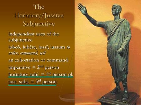 The Hortatory/Jussive Subjunctive independent uses of the subjunctive iubeō, iubēre, iussī, iussum to order, command, tell an exhortation or command imperative.