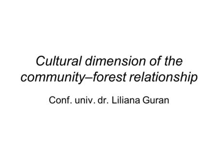 Cultural dimension of the community–forest relationship Conf. univ. dr. Liliana Guran.