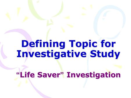 Defining Topic for Investigative Study “ Life Saver ” Investigation “ Life Saver ” Investigation.