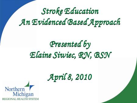 Stroke Education An Evidenced Based Approach Presented by Elaine Siwiec, RN, BSN April 8, 2010.