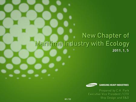 New Chapter of Maritime Industry with Ecology New Chapter of Maritime Industry with Ecology 2011. 1. 5 Prepared by C.H. Park Executive Vice President /