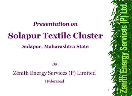 1 By Zenith Energy Services (P) Limited Hyderabad Presentation on Solapur Textile Cluster Solapur, Maharashtra State.