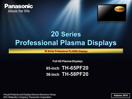 Autumn 2010 Visual Products and Display Devices Business Group AVC Networks Company, Panasonic Corporation Full HD Plasma Displays 65-inch TH-65PF20 58-inch.