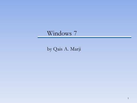 Windows 7 by Qais A. Marji This presentation introduces you to the Windows 7 operating system. Understanding your operating system streamlines your workload.