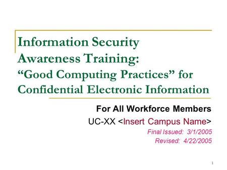 Information Security Awareness Training: “Good Computing Practices” for Confidential Electronic Information For All Workforce Members UC-XX 