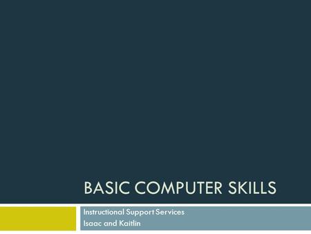 BASIC COMPUTER SKILLS Instructional Support Services Isaac and Kaitlin.