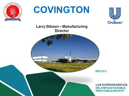 SUPPLY CHAIN LIVE SUPERIOR SERVICE, DELIVER SUSTAINABLE, PROFITABLE GROWTH SEP 2013 Larry Gibson – Manufacturing Director COVINGTON.