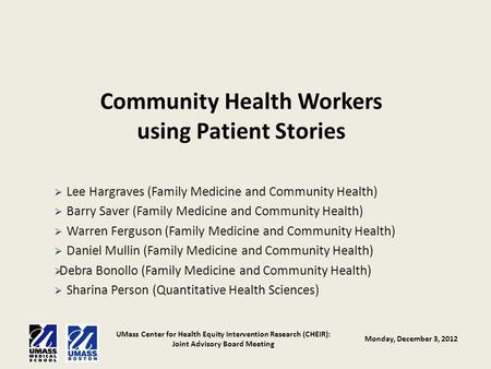 UMass Center for Health Equity Intervention Research (CHEIR): Joint Advisory Board Meeting Monday, December 3, 2012 Community Health Workers using Patient.