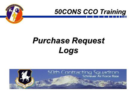 50CONS CCO Training Purchase Request Logs. Overview & Objectives Introduction & Objectives What is a PR Log and why do we need it? How do you create one?