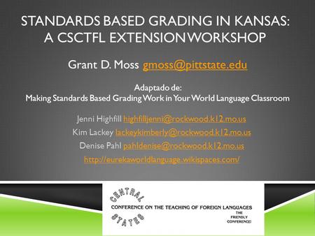 STANDARDS BASED GRADING IN KANSAS: A CSCTFL EXTENSION WORKSHOP Jenni Highfill Kim Lackey.