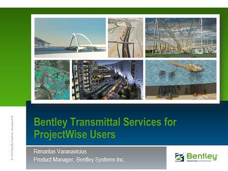 © 2011 Bentley Systems, Incorporated Rimantas Varanavicius Product Manager, Bentley Systems Inc. Bentley Transmittal Services for ProjectWise Users.