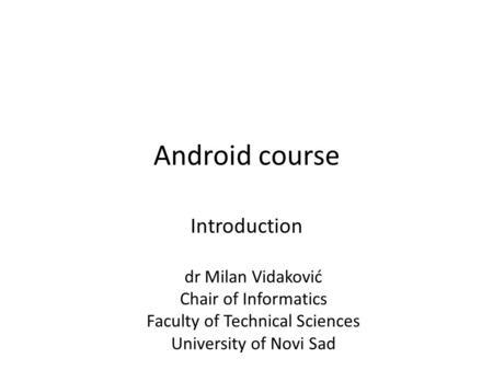 Android course Introduction dr Milan Vidaković Chair of Informatics Faculty of Technical Sciences University of Novi Sad.