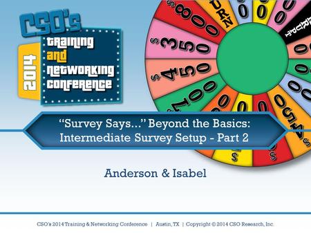 CSO’s 2014 Training & Networking Conference | Austin, TX | Copyright © 2014 CSO Research, Inc. “Survey Says...” Beyond the Basics: Intermediate Survey.