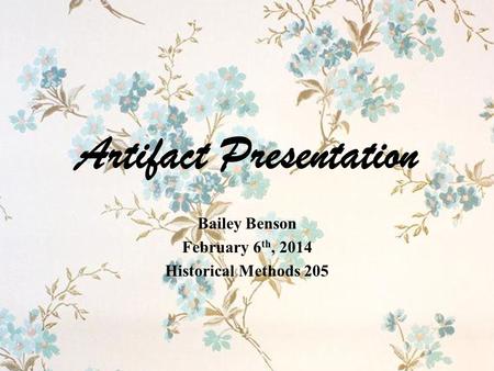 Artifact Presentation Bailey Benson February 6 th, 2014 Historical Methods 205.