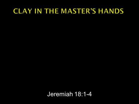 Jeremiah 18:1-4.  The word which came to Jeremiah from the Lord saying, “Arise and go down to the potter’s house, and there I will announce My words.