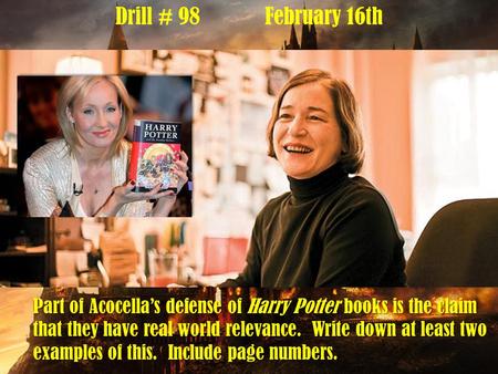 Drill # 98February 16th Part of Acocella’s defense of Harry Potter books is the claim that they have real world relevance. Write down at least two examples.