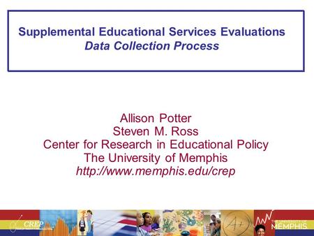 Supplemental Educational Services Evaluations Data Collection Process Allison Potter Steven M. Ross Center for Research in Educational Policy The University.