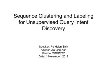 Sequence Clustering and Labeling for Unsupervised Query Intent Discovery Speaker: Po-Hsien Shih Advisor: Jia-Ling Koh Source: WSDM’12 Date: 1 November,