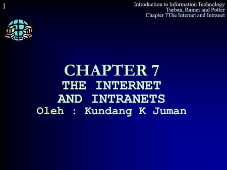 Introduction to Information Technology Turban, Rainer and Potter Chapter 7The Internet and Intranet 1 CHAPTER 7 THE INTERNET AND INTRANETS Oleh : Kundang.