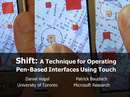 Shift: A Technique for Operating Pen-Based Interfaces Using Touch Daniel Vogel University of Toronto Patrick Baudisch Microsoft Research.