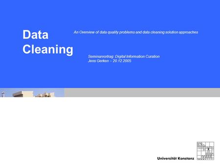 Konstanz, 20.12.2005Jens Gerken ZuiScat An Overview of data quality problems and data cleaning solution approaches Data Cleaning Seminarvortrag: Digital.