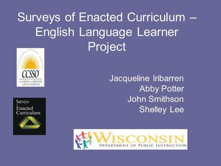 Surveys of Enacted Curriculum – English Language Learner Project Jacqueline Iribarren Abby Potter John Smithson Shelley Lee.