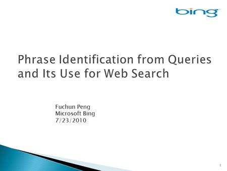 1 Fuchun Peng Microsoft Bing 7/23/2010. 2  Query is often treated as a bag of words  But when people are formulating queries, they use “concepts” as.