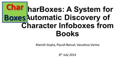 CharBoxes: A System for Automatic Discovery of Character Infoboxes from Books Manish Gupta, Piyush Bansal, Vasudeva Varma 8 th July 2014 CharBoxesCharBoxes.