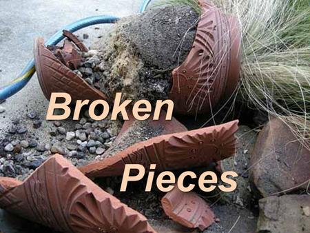 Broken Pieces Pieces. A Message From the Potter To The Clay Constant opposition to the Potter Constant opposition to the Potter can result in a tragedy.