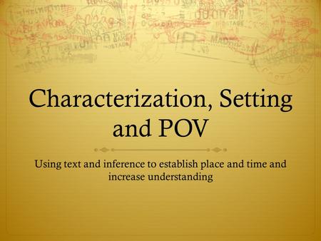 Characterization, Setting and POV Using text and inference to establish place and time and increase understanding.