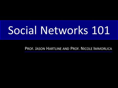 Social Networks 101 P ROF. J ASON H ARTLINE AND P ROF. N ICOLE I MMORLICA.