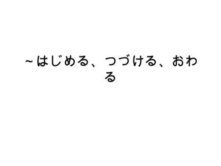 ～はじめる、つづける、おわ る. 食べます