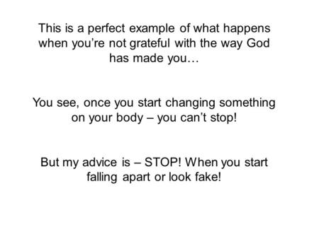 This is a perfect example of what happens when you’re not grateful with the way God has made you… You see, once you start changing something on your body.