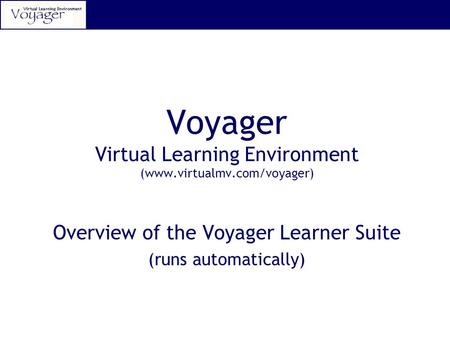 Voyager Virtual Learning Environment (www.virtualmv.com/voyager) Overview of the Voyager Learner Suite (runs automatically)