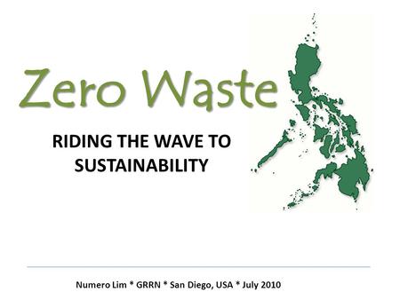 Zero Waste RIDING THE WAVE TO SUSTAINABILITY Numero Lim * GRRN * San Diego, USA * July 2010.