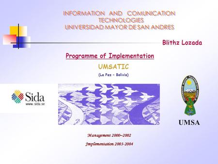 UMSA Programme of Implementation UMSATIC (La Paz – Bolivia) Management 2000–2002 Jmplementation 2003-2004 Blithz Lozada.