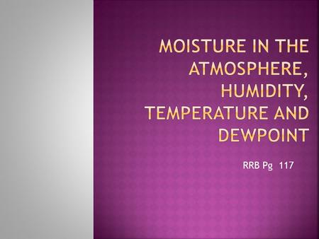 RRB Pg 117.  Saturation: When the air contains as much moisture as it can hold  The higher the temperature, the more moisture air can hold  If air.